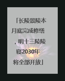 长陵景陵本月底完成修缮，明十三陵陵寝2030年将全部开放