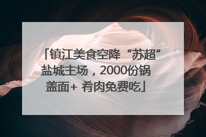 镇江美食空降“苏超”盐城主场，2000份锅盖面+ 肴肉免费吃