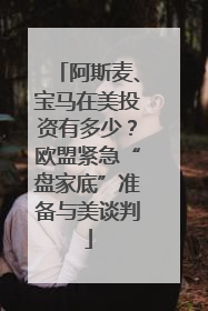 阿斯麦、宝马在美投资有多少？欧盟紧急“盘家底”准备与美谈判