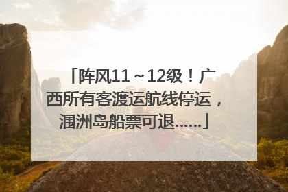 阵风11～12级！广西所有客渡运航线停运，涠洲岛船票可退……