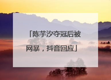 陈芋汐夺冠后被网暴，抖音回应