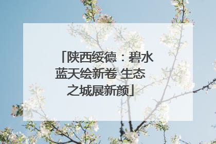 陕西绥德：碧水蓝天绘新卷 生态之城展新颜
