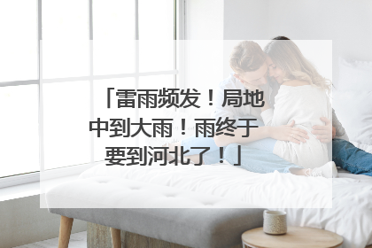 雷雨频发！局地中到大雨！雨终于要到河北了！