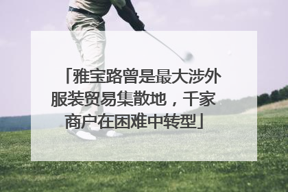 雅宝路曾是最大涉外服装贸易集散地，千家商户在困难中转型