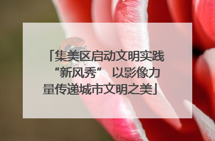 集美区启动文明实践“新风秀” 以影像力量传递城市文明之美