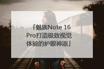 魅族Note 16 Pro打造极致视觉体验的护眼神器