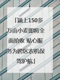 颍上150多万亩小麦即将全面抢收 贴心服务为跨区农机保驾护航