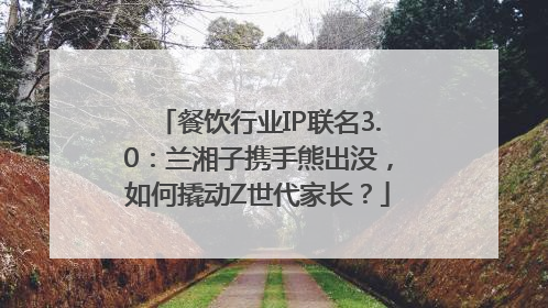 餐饮行业IP联名3.0：兰湘子携手熊出没，如何撬动Z世代家长？