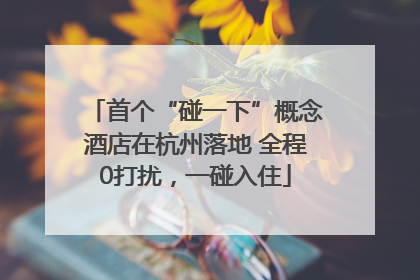 首个“碰一下”概念酒店在杭州落地 全程0打扰，一碰入住