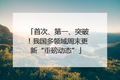 首次、第一、突破！我国多领域周末更新“重磅动态”