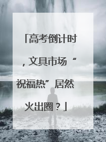 高考倒计时，文具市场“祝福热”居然火出圈？