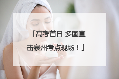 高考首日 多图直击泉州考点现场！