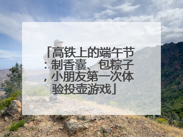 高铁上的端午节：制香囊、包粽子，小朋友第一次体验投壶游戏