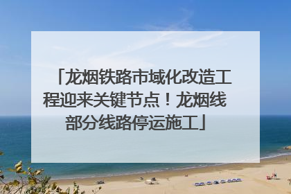 龙烟铁路市域化改造工程迎来关键节点！龙烟线部分线路停运施工