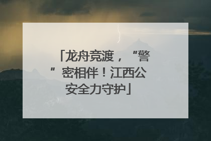 龙舟竞渡，“警”密相伴！江西公安全力守护