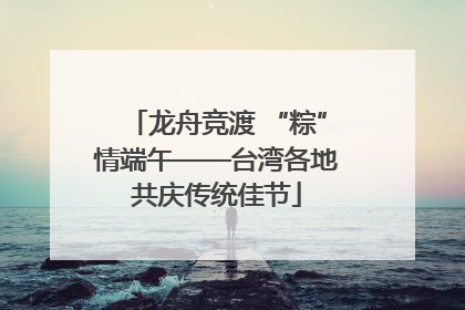 龙舟竞渡 “粽”情端午——台湾各地共庆传统佳节