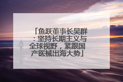 鱼跃董事长吴群：坚持长期主义与全球视野，紧跟国产医械出海大势