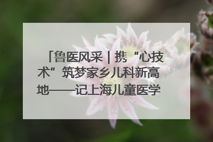 鲁医风采｜携“心技术”筑梦家乡儿科新高地——记上海儿童医学中心临沂医院执行院长、副主任医师孙琦