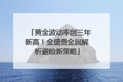 黄金波动率创三年新高！金盛贵金属解析避险新策略