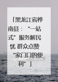 黑龙江省桦南县：“一站式”服务解民忧 群众点赞“家门口的便利”