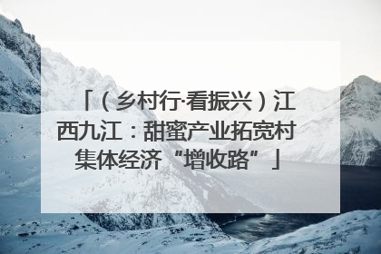 （乡村行·看振兴）江西九江：甜蜜产业拓宽村集体经济“增收路”