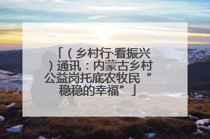 （乡村行·看振兴）通讯：内蒙古乡村公益岗托底农牧民“稳稳的幸福”
