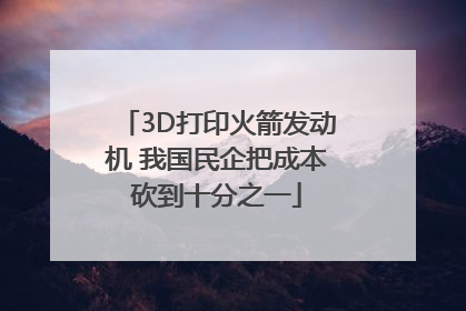 3D打印火箭发动机 我国民企把成本砍到十分之一
