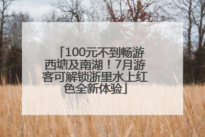 100元不到畅游西塘及南湖！7月游客可解锁浙里水上红色全新体验