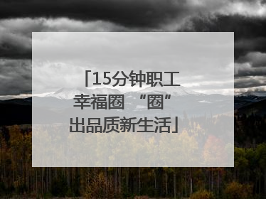 15分钟职工幸福圈 “圈”出品质新生活