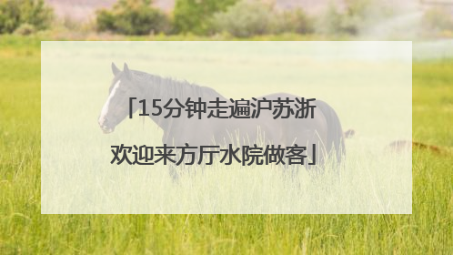 15分钟走遍沪苏浙 欢迎来方厅水院做客