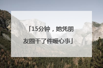 15分钟，她凭朋友圈干了件暖心事