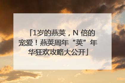 1岁的燕荚，N 倍的宠爱！燕荚周年“荚”年华狂欢攻略大公开