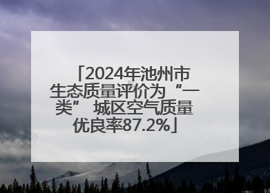 2024年池州市生态质量评价为“一类” 城区空气质量优良率87.2%