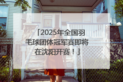 2025年全国羽毛球团体冠军赛即将在沈阳开赛！