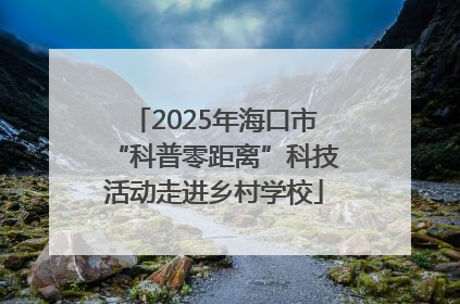 2025年海口市“科普零距离”科技活动走进乡村学校