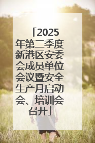 2025年第二季度新港区安委会成员单位会议暨安全生产月启动会、培训会召开