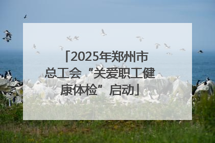 2025年郑州市总工会“关爱职工健康体检”启动
