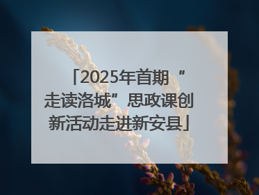 2025年首期“走读洛城”思政课创新活动走进新安县