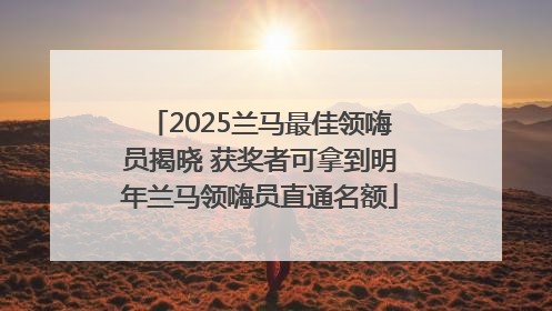 2025兰马最佳领嗨员揭晓 获奖者可拿到明年兰马领嗨员直通名额