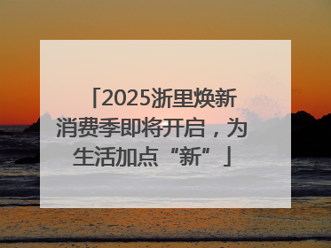 2025浙里焕新消费季即将开启，为生活加点“新”