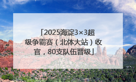 2025海淀3×3超级争霸赛（北体大站）收官，80支队伍晋级