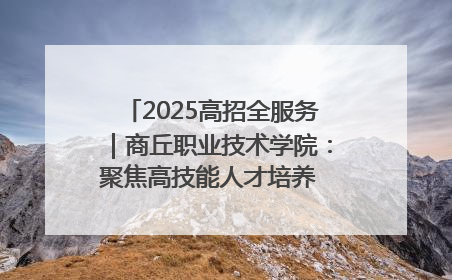 2025高招全服务｜商丘职业技术学院：聚焦高技能人才培养 谱写高质量发展篇章