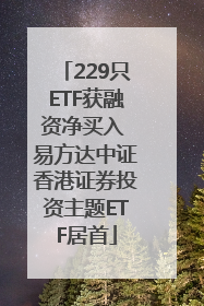 229只ETF获融资净买入 易方达中证香港证券投资主题ETF居首