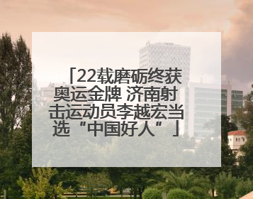 22载磨砺终获奥运金牌 济南射击运动员李越宏当选“中国好人”