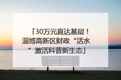 30万元直达基层！淄博高新区财政“活水”激活科普新生态