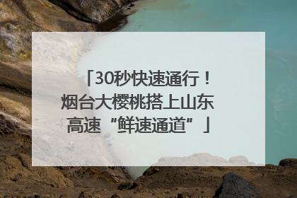 30秒快速通行！烟台大樱桃搭上山东高速“鲜速通道”