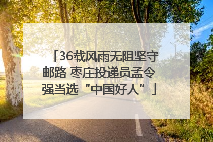 36载风雨无阻坚守邮路 枣庄投递员孟令强当选“中国好人”