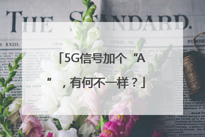 5G信号加个“A”，有何不一样？