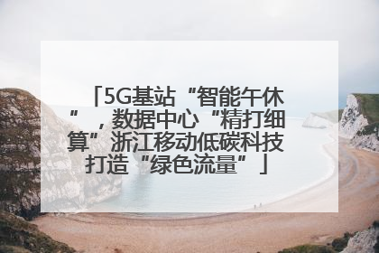 5G基站“智能午休”，数据中心“精打细算”浙江移动低碳科技打造“绿色流量”