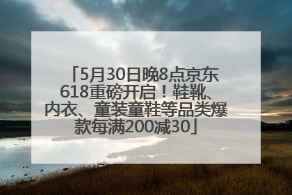 5月30日晚8点京东618重磅开启！鞋靴、内衣、童装童鞋等品类爆款每满200减30